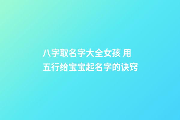 八字取名字大全女孩 用五行给宝宝起名字的诀窍